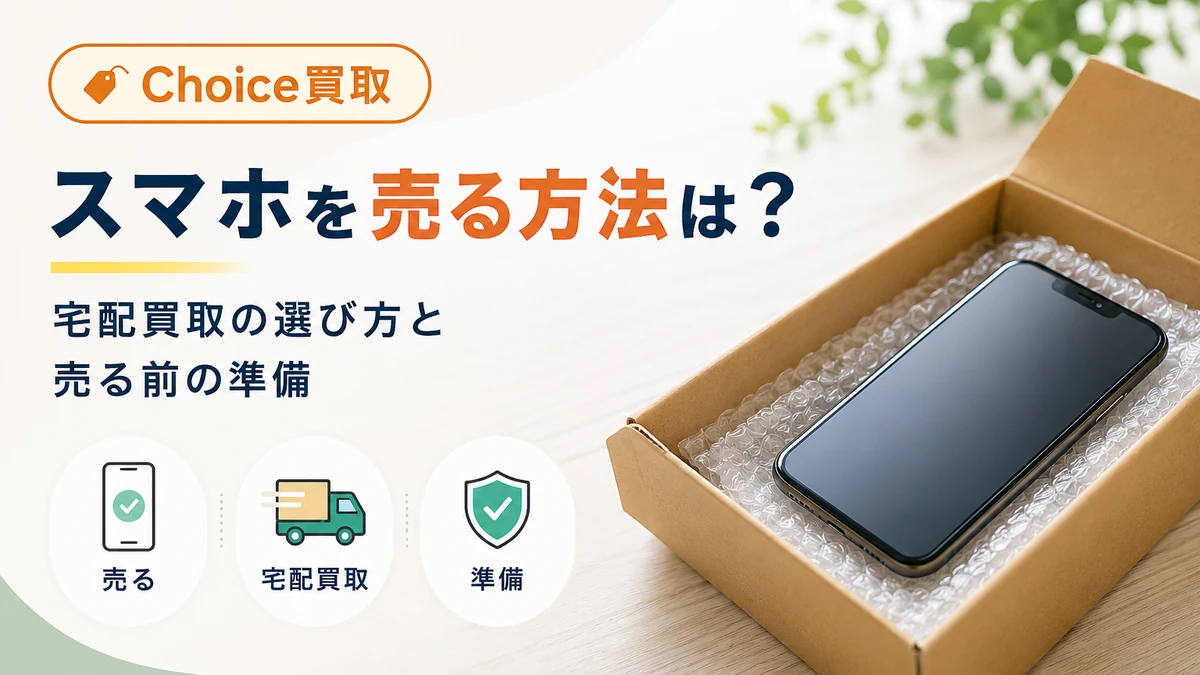 【Choice買取】スマホを売る方法は？宅配買取の選び方と売る前の準備
